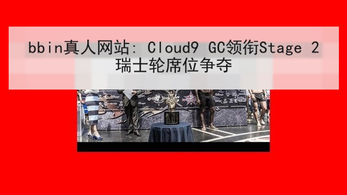bbin真人网站: Cloud9 GC领衔Stage 2瑞士轮席位争夺