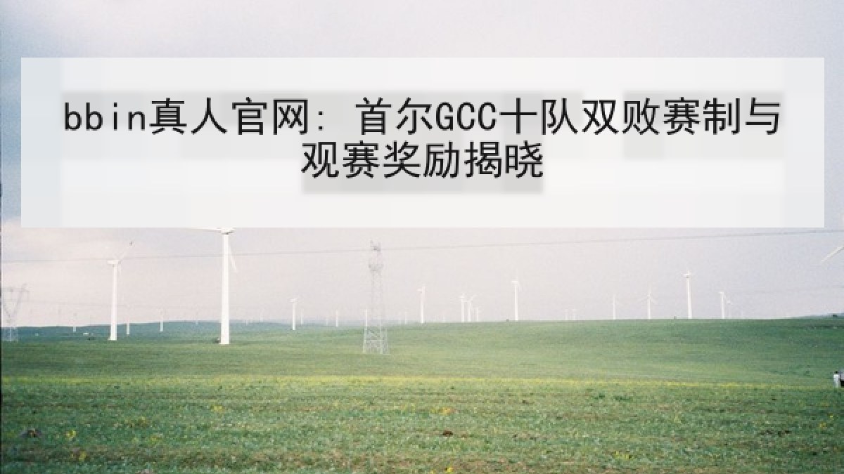 bbin真人官网: 首尔GCC十队双败赛制与观赛奖励揭晓