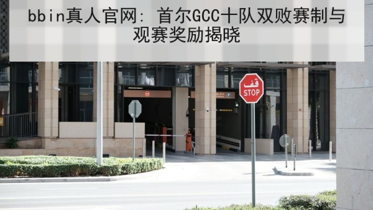 bbin真人官网: 首尔GCC十队双败赛制与观赛奖励揭晓