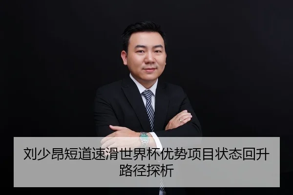刘少昂短道速滑世界杯优势项目状态回升路径探析