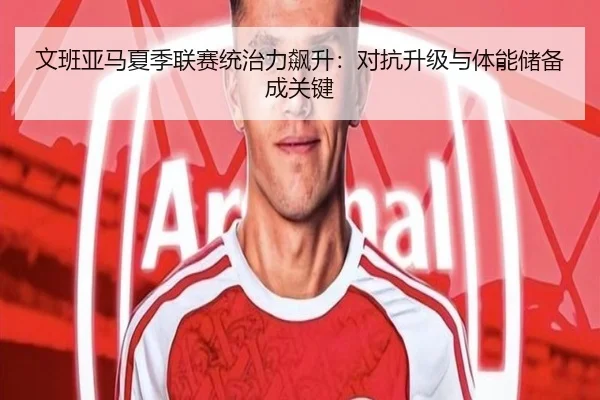 文班亚马夏季联赛统治力飙升：对抗升级与体能储备成关键