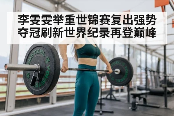 李雯雯举重世锦赛复出强势夺冠刷新世界纪录再登巅峰