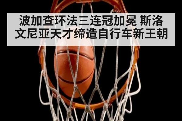 波加查环法三连冠加冕 斯洛文尼亚天才缔造自行车新王朝