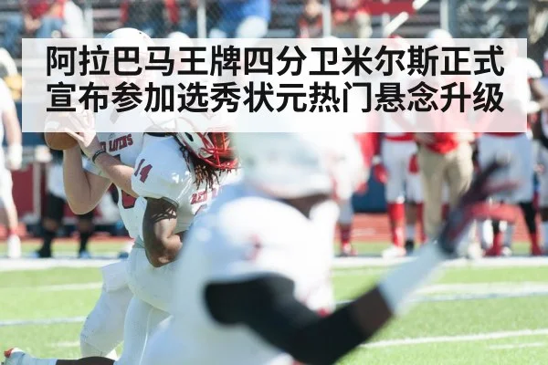 阿拉巴马王牌四分卫米尔斯正式宣布参加选秀状元热门悬念升级