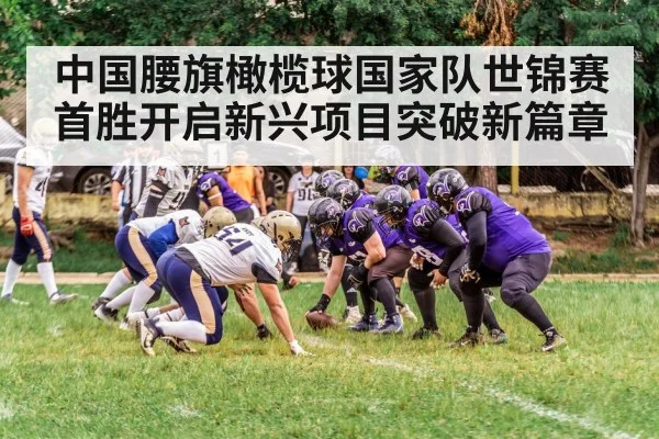 中国腰旗橄榄球国家队世锦赛首胜开启新兴项目突破新篇章