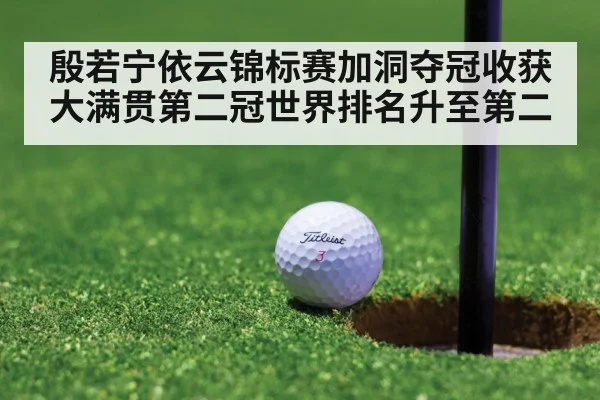 殷若宁依云锦标赛加洞夺冠收获大满贯第二冠世界排名升至第二