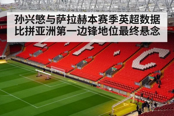 孙兴慜与萨拉赫本赛季英超数据比拼亚洲第一边锋地位最终悬念