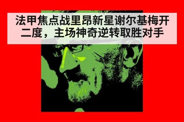 法甲焦点战里昂新星谢尔基梅开二度,主场神奇逆转取胜对手