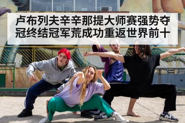 卢布列夫辛辛那提大师赛强势夺冠终结冠军荒成功重返世界前十