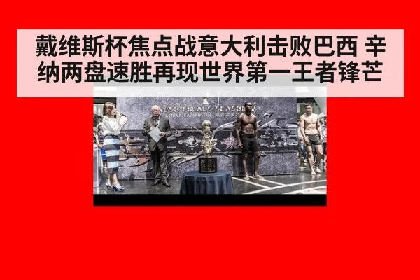 戴维斯杯焦点战意大利击败巴西 辛纳两盘速胜再现世界第一王者锋芒