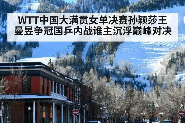 WTT中国大满贯女单决赛孙颖莎王曼昱争冠国乒内战谁主沉浮巅峰对决